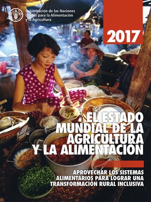 cover image of EL ESTADO MUNDIAL DE LA AGRICULTURA Y LA ALIMENTACION 2017. Aprovechar los sistemas alimentarios para lograr una transformación rural inclusive